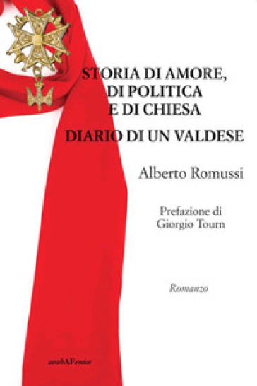 Storia di amore, di politica e di chiesa. Diario di un valdese - Alberto Romussi