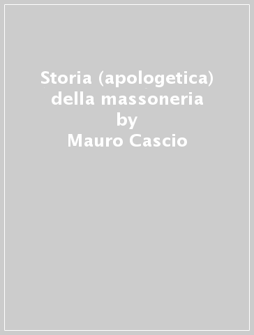 Storia (apologetica) della massoneria - Mauro Cascio | 