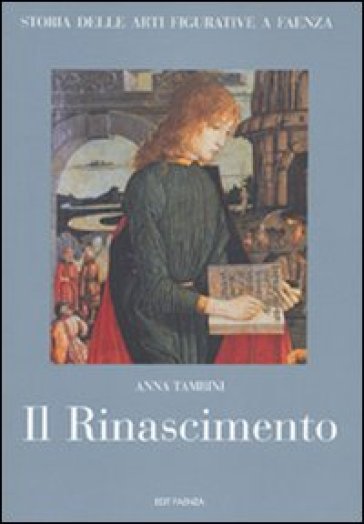 Storia delle arti figurative a Faenza. 3.Il Rinascimento. Pittura, miniatura, artigianato - Anna Tambini