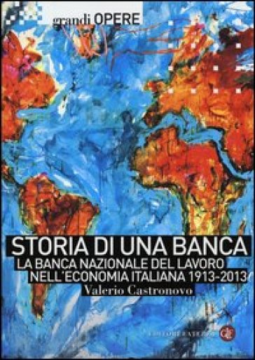 Storia di una banca. La Banca Nazionale del Lavoro nell'economia italiana 1913-2013 - Valerio Castronovo