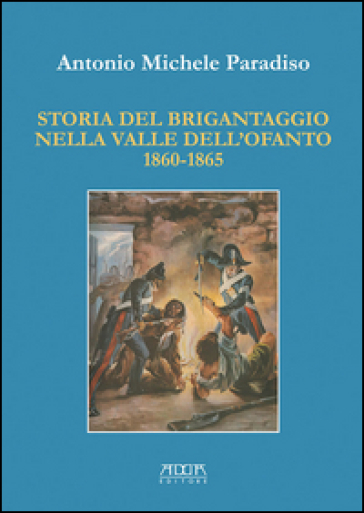 Storia del brigantaggio nella valle dell'Ofanto 1860-1865 - Antonio M. Paradiso