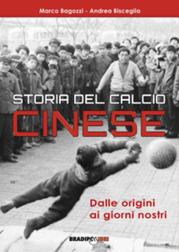 Storia del calcio cinese. Dalle origini ai giorni nostri - Marco Bagozzi - Andrea Bisceglia