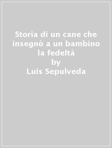 Storia di un cane che insegnò a un bambino la fedeltà - Luis Sepulveda