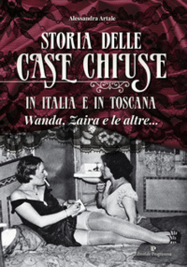 Storia delle case chiuse in Italia e in Toscana. Wanda, Zaira e le altre... - Alessandra Artale