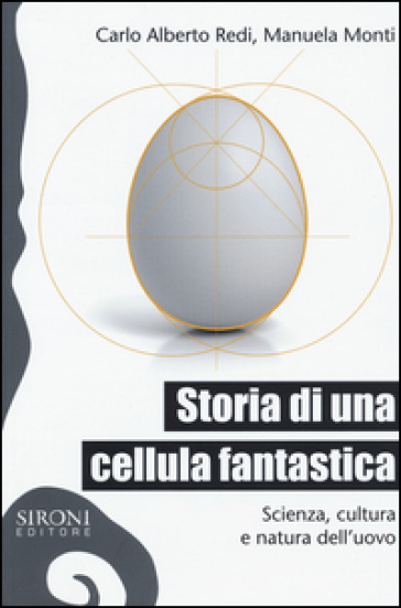 Storia di una cellula fantastica. Scienza, cultura e natura dell'uovo - Carlo Alberto Redi - Manuela Monti