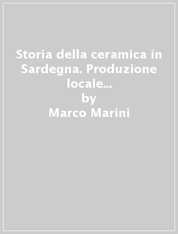 Storia della ceramica in Sardegna. Produzione locale e importazione deal Medio Evo al primo Novecento - Marco Marini - Maria Laura Ferru