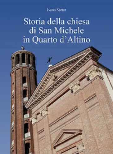 Storia della chiesa di San Michele in Quarto d'Altino - Ivano Sartor