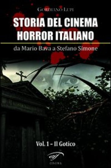 Storia del cinema horror italiano. Da Mario Bava a Stefano Simone. 1.Il gotico - Mario Bava - Stefano Simone - Gordiano Lupi