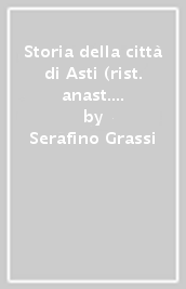 Storia della città di Asti (rist. anast. Asti, 1890-91)