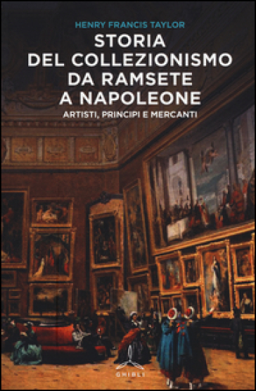 Storia del collezionismo da Ramsete a Napoleone. Artisti, principi e mercanti - Henry F. Taylor