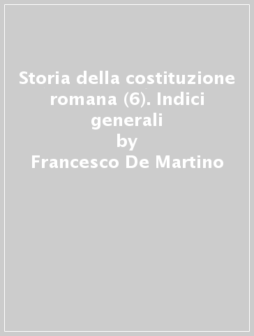 Storia della costituzione romana (6). Indici generali - Francesco De Martino