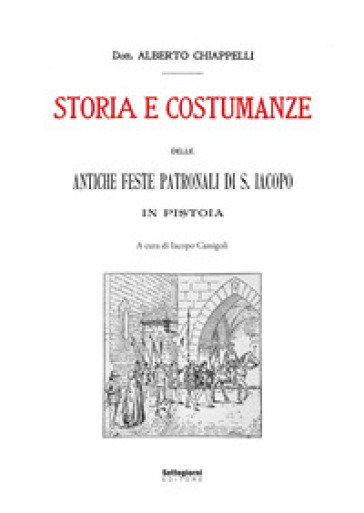 Storia e costumanze delle antiche feste patronali di S. Iacopo in Pistoia - Alberto Chiappelli