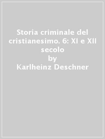 Storia criminale del cristianesimo. 6: XI e XII secolo - Karlheinz Deschner