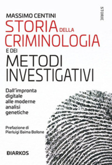 Storia della criminologia e dei metodi investigativi. Dall'impronta digitale alle moderne analisi genetiche - Massimo Centini