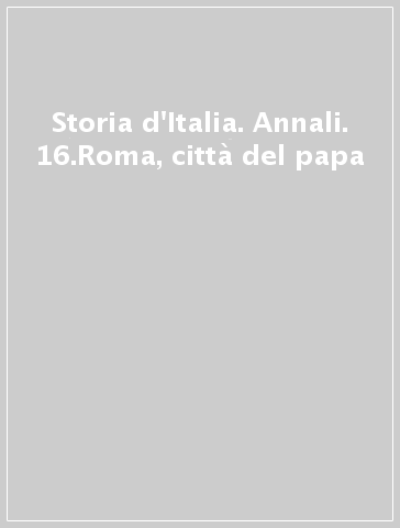 Storia d'Italia. Annali. 16.Roma, città del papa