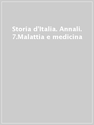 Storia d'Italia. Annali. 7.Malattia e medicina