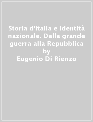 Storia d'Italia e identità nazionale. Dalla grande guerra alla Repubblica - Eugenio Di Rienzo