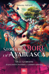 Storia d amore e d ayahuasca. Vol. 1: Guarigione. Di psicanalisi, insonnia e cammini spirituali