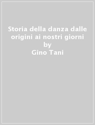 Storia della danza dalle origini ai nostri giorni - Gino Tani