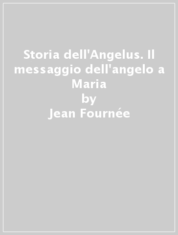 Storia dell'Angelus. Il messaggio dell'angelo a Maria - Jean Fournée