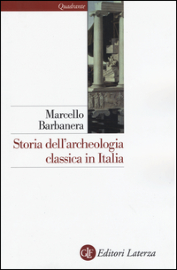 Storia dell'archeologia classica in Italia. Dal 1764 ai giorni nostri - Marcello Barbanera