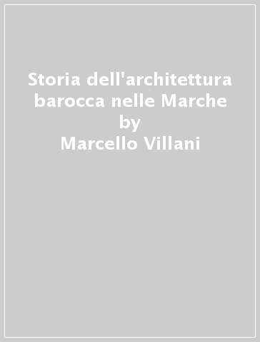 Storia dell'architettura barocca nelle Marche - Marcello Villani