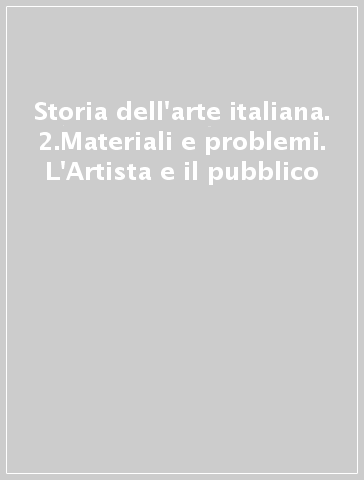 Storia dell'arte italiana. 2.Materiali e problemi. L'Artista e il pubblico