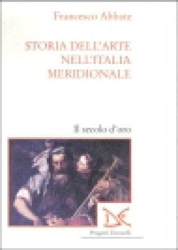 Storia dell'arte nell'Italia meridionale. Vol. 4: Il secolo d'oro. - Francesco Abbate