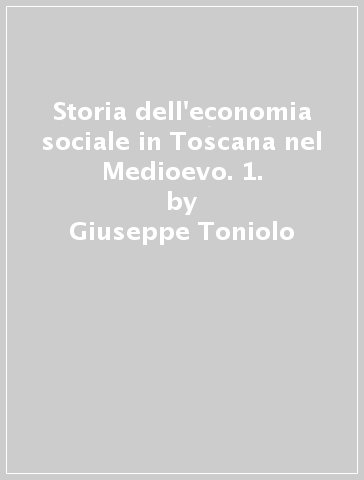 Storia dell'economia sociale in Toscana nel Medioevo. 1. - Giuseppe Toniolo