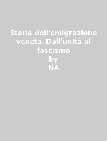 Storia dell'emigrazione veneta. Dall'unità al fascismo - Emilio Franzina  NA