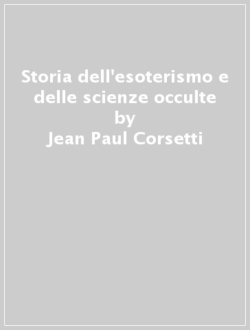 Storia dell'esoterismo e delle scienze occulte - Jean-Paul Corsetti