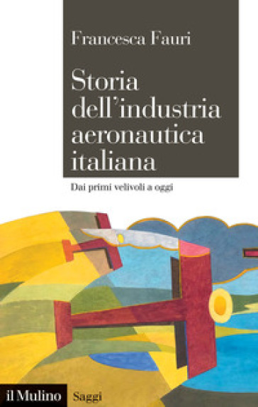 Storia dell'industria aeronautica italiana. Dai primi velivoli a oggi - Francesca Fauri