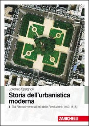 Storia dell'urbanistica moderna. 1: Dal Rinascimento all'età delle Rivol uzioni (1400-1815) - Lorenzo Spagnoli