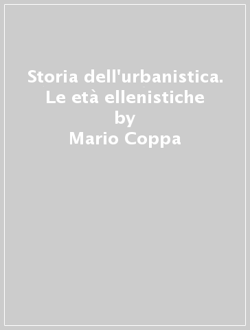 Storia dell'urbanistica. Le età ellenistiche - Mario Coppa