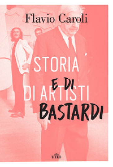 Storia di artisti e di bastardi - Flavio Caroli