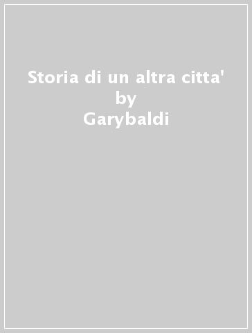 Storia di un altra citta' - Garybaldi