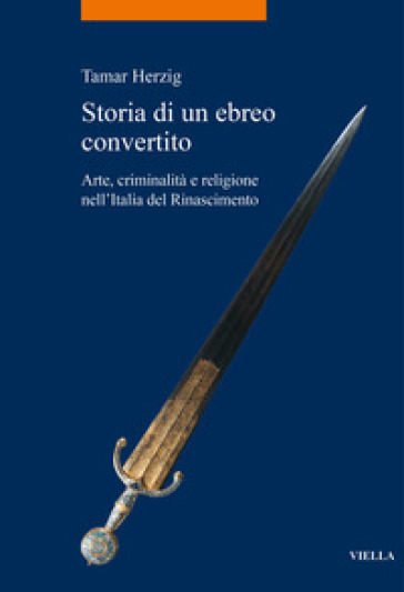 Storia di un ebreo convertito. Arte, criminalità e religione nell'Italia del Rinascimento - Tamar Herzig