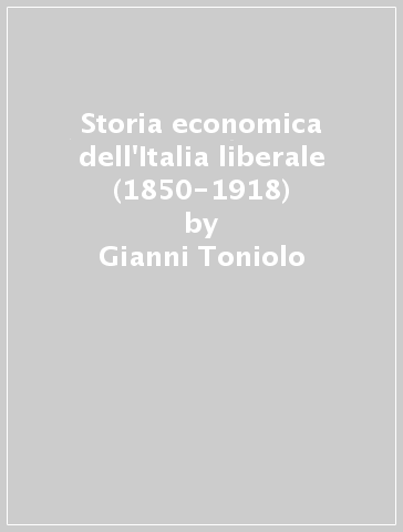 Storia economica dell'Italia liberale (1850-1918) - Gianni Toniolo