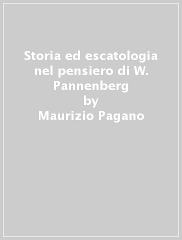 Storia ed escatologia nel pensiero di W. Pannenberg - Maurizio Pagano