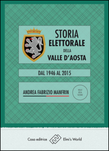 Storia elettorale della Valle d'Aosta. Dal 1946 al 2015 - Andrea Fabrizio Manfrin