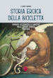 Storia eroica della bicicletta. Itinerari cicloturistici e curiosità nella stampa d epoca (1893-1912)