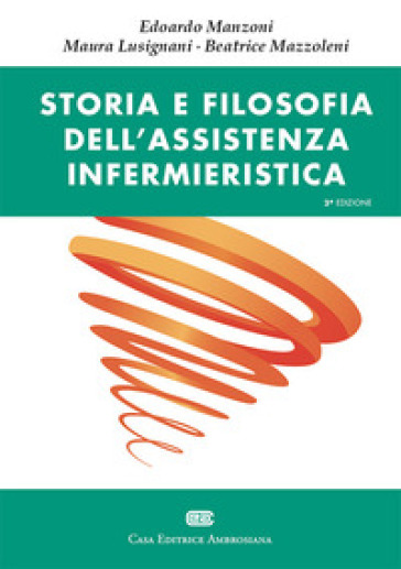 Storia e filosofia dell'assistenza infermieristica - Edoardo Manzoni - Maura Lusignani - Beatrice Mazzoleni