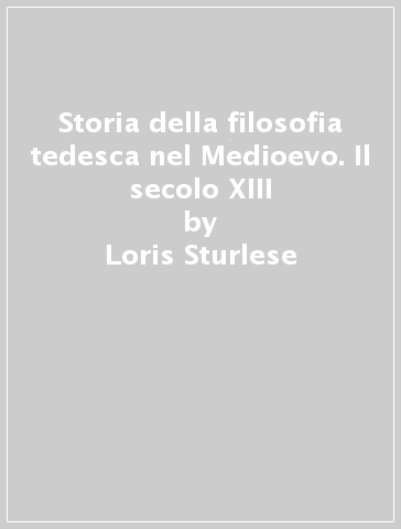 Storia della filosofia tedesca nel Medioevo. Il secolo XIII - Loris Sturlese