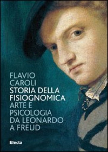 Storia della fisiognomica. Arte e psicologia da Leonardo a Freud. Ediz. illustrata - Flavio Caroli