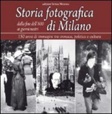 Storia fotografica di Milano dalla fine dell'800 ai giorni nostri. 150 anni di immagini tra cronaca, politica e cultura. Ediz. illustrata - U. Salwa | 