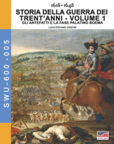 Storia della guerra dei trent'anni 1618-1648. 1: Gli antefatti e la fase Palatino Boema - Luca Stefano Cristini