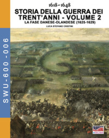 Storia della guerra dei trent'anni 1618-1648. 2: La fase danese-Olandese (1625-1629) - Luca Stefano Cristini