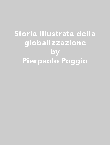 Storia illustrata della globalizzazione - Pierpaolo Poggio - Carlo Simoni - Giorgio Bacchin