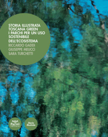 Storia illustrata. Toscana Green. I parchi per un uso sostenibile dell'ecosistema. Ediz. illustrata - Riccardo Gaddi - Giuseppe Meucci - Sara Turchetti