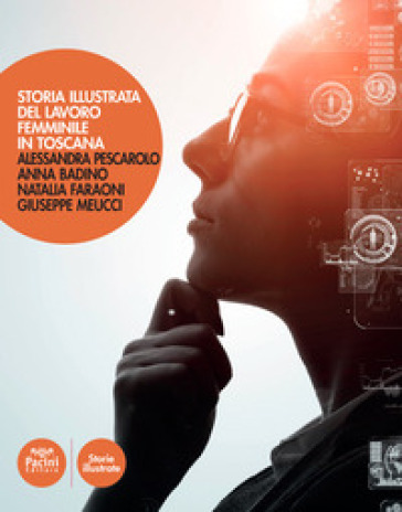 Storia illustrata del lavoro femminile in Toscana. Ediz. illustrata - Alessandra Pescarolo - Anna Badino - Natalia Faraoni - Giuseppe Meucci